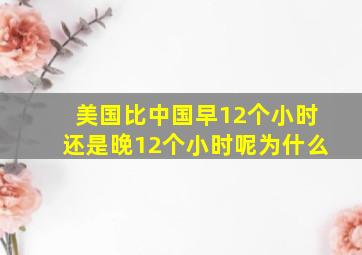 美国比中国早12个小时还是晚12个小时呢为什么