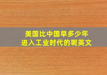 美国比中国早多少年进入工业时代的呢英文