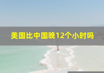 美国比中国晚12个小时吗