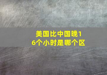 美国比中国晚16个小时是哪个区