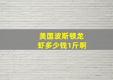 美国波斯顿龙虾多少钱1斤啊