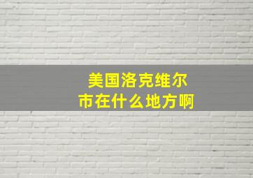 美国洛克维尔市在什么地方啊