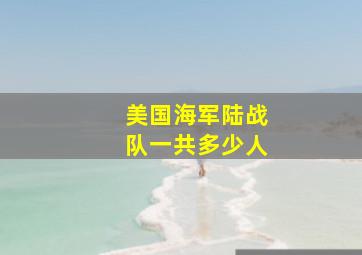 美国海军陆战队一共多少人