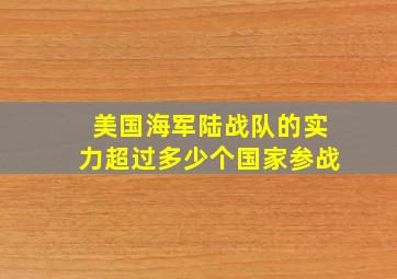 美国海军陆战队的实力超过多少个国家参战