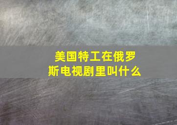 美国特工在俄罗斯电视剧里叫什么