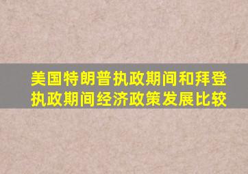 美国特朗普执政期间和拜登执政期间经济政策发展比较