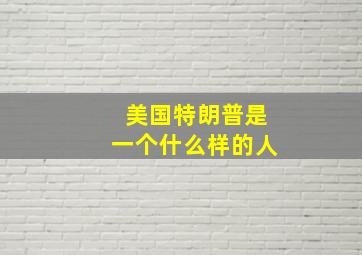 美国特朗普是一个什么样的人