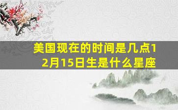 美国现在的时间是几点12月15日生是什么星座