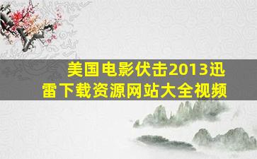 美国电影伏击2013迅雷下载资源网站大全视频