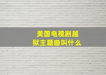 美国电视剧越狱主题曲叫什么