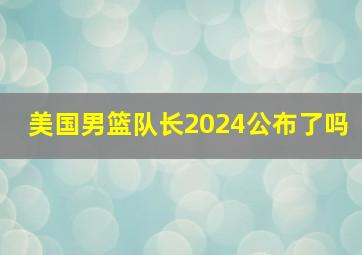 美国男篮队长2024公布了吗