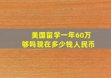 美国留学一年60万够吗现在多少钱人民币