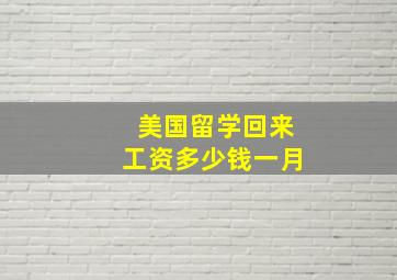 美国留学回来工资多少钱一月