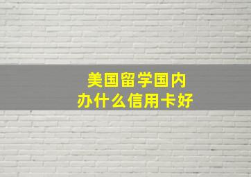 美国留学国内办什么信用卡好