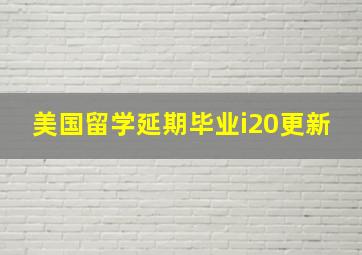 美国留学延期毕业i20更新