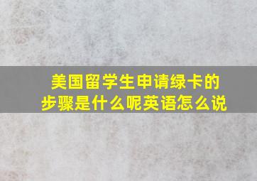 美国留学生申请绿卡的步骤是什么呢英语怎么说