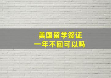 美国留学签证一年不回可以吗