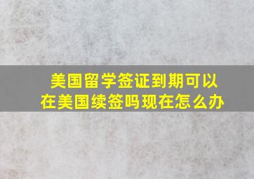 美国留学签证到期可以在美国续签吗现在怎么办