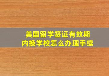 美国留学签证有效期内换学校怎么办理手续