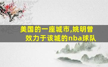 美国的一座城市,姚明曾效力于该城的nba球队