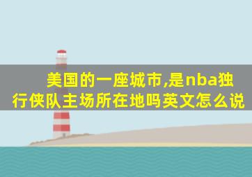 美国的一座城市,是nba独行侠队主场所在地吗英文怎么说