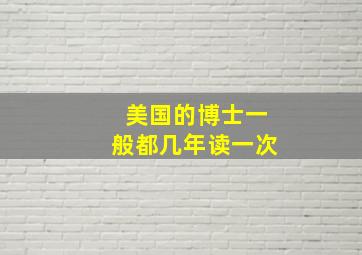 美国的博士一般都几年读一次