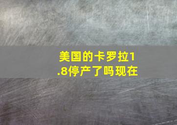 美国的卡罗拉1.8停产了吗现在