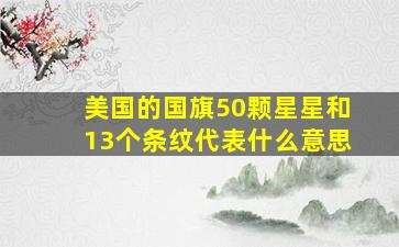 美国的国旗50颗星星和13个条纹代表什么意思