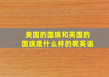 美国的国旗和英国的国旗是什么样的呢英语