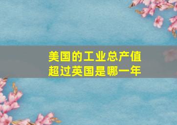 美国的工业总产值超过英国是哪一年