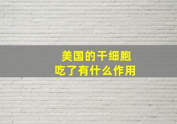 美国的干细胞吃了有什么作用