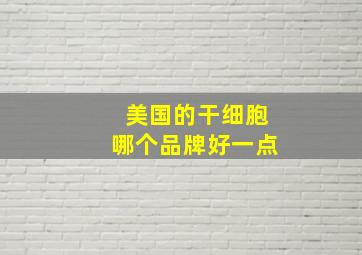 美国的干细胞哪个品牌好一点