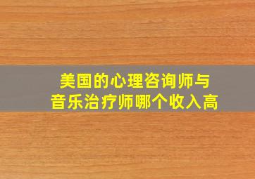 美国的心理咨询师与音乐治疗师哪个收入高