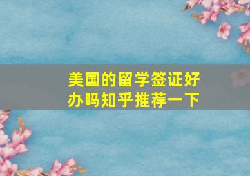 美国的留学签证好办吗知乎推荐一下