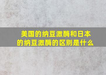 美国的纳豆激酶和日本的纳豆激酶的区别是什么