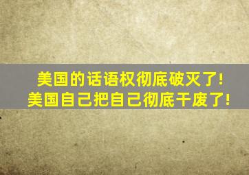 美国的话语权彻底破灭了!美国自己把自己彻底干废了!