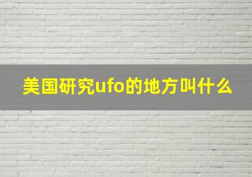 美国研究ufo的地方叫什么