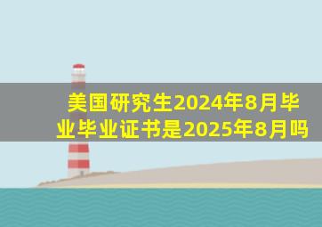 美国研究生2024年8月毕业毕业证书是2025年8月吗