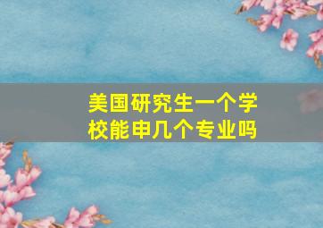 美国研究生一个学校能申几个专业吗