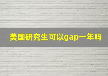 美国研究生可以gap一年吗