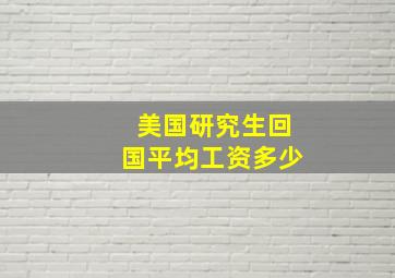 美国研究生回国平均工资多少