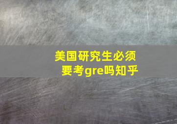 美国研究生必须要考gre吗知乎