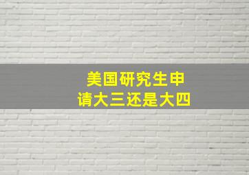 美国研究生申请大三还是大四