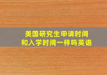 美国研究生申请时间和入学时间一样吗英语