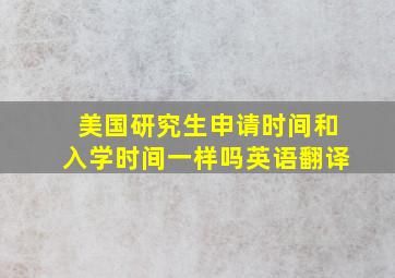 美国研究生申请时间和入学时间一样吗英语翻译