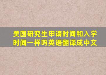 美国研究生申请时间和入学时间一样吗英语翻译成中文