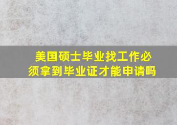 美国硕士毕业找工作必须拿到毕业证才能申请吗