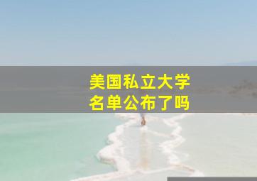 美国私立大学名单公布了吗