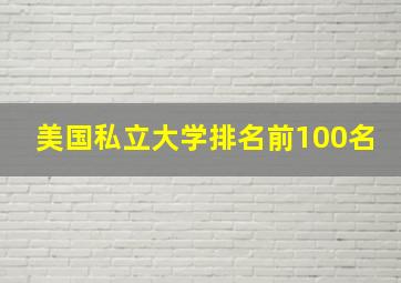 美国私立大学排名前100名