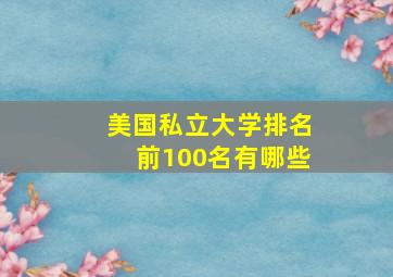 美国私立大学排名前100名有哪些